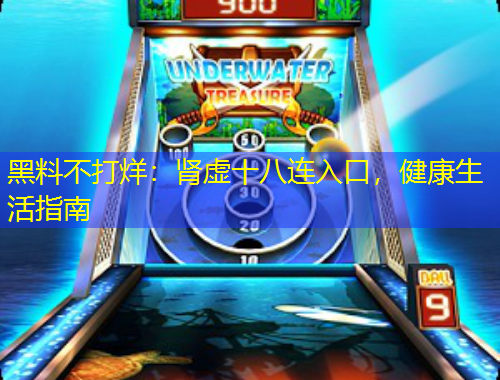 黑料不打烊：肾虚十八连入口，健康生活指南