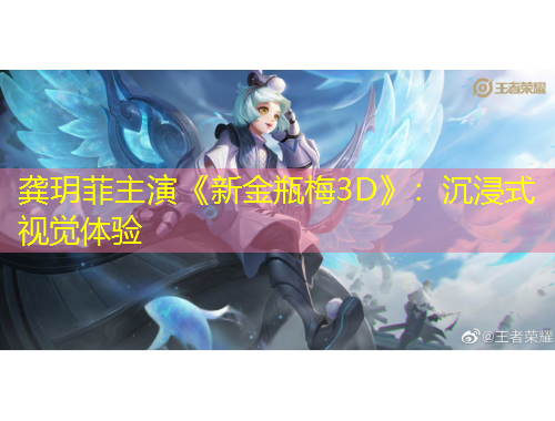 龚玥菲主演《新金瓶梅3D》：沉浸式视觉体验