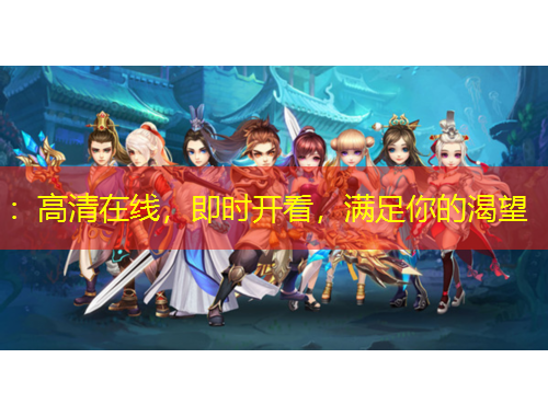 ：高清在线，即时开看，满足你的渴望