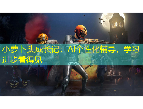 小萝卜头成长记：AI个性化辅导，学习进步看得见