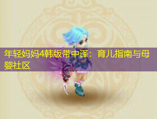 年轻妈妈4韩版带中译：育儿指南与母婴社区